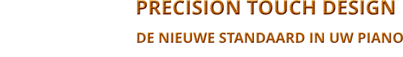 -   PRECISION TOUCH DESIGN                                                                                                                                 DE NIEUWE STANDAARD IN UW PIANO                                                                                                BALANCING THE TOHH